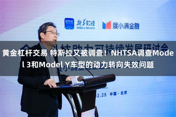 黄金杠杆交易 特斯拉又被调查！NHTSA调查Model 3和Model Y车型的动力转向失效问题