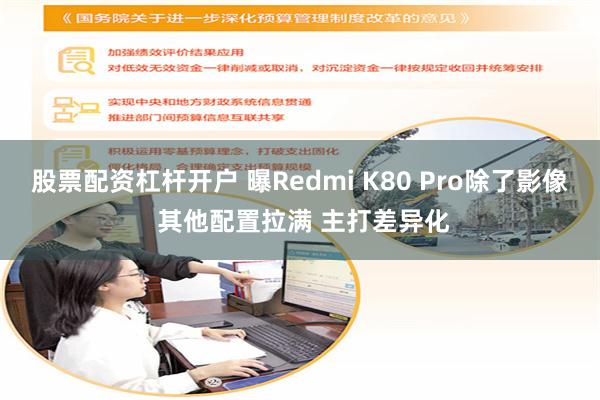 股票配资杠杆开户 曝Redmi K80 Pro除了影像 其他配置拉满 主打差异化