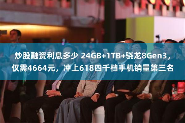 炒股融资利息多少 24GB+1TB+骁龙8Gen3，仅需4664元，冲上618四千档手机销量第三名