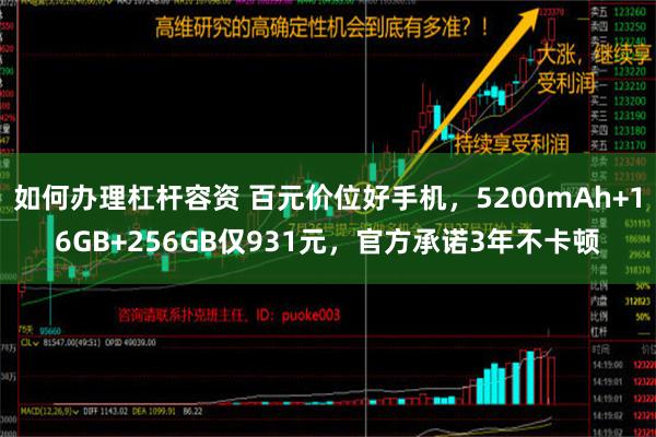 如何办理杠杆容资 百元价位好手机，5200mAh+16GB+256GB仅931元，官方承诺3年不卡顿