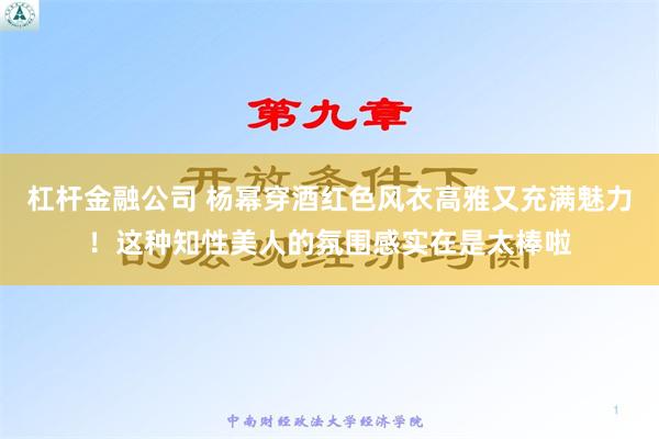 杠杆金融公司 杨幂穿酒红色风衣高雅又充满魅力！这种知性美人的氛围感实在是太棒啦