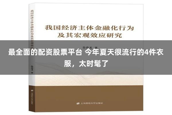 最全面的配资股票平台 今年夏天很流行的4件衣服，太时髦了