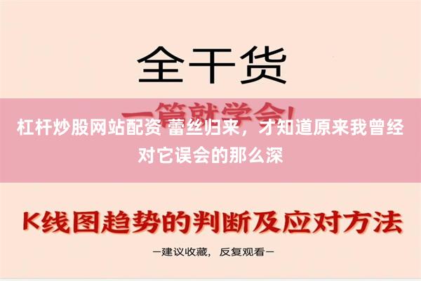 杠杆炒股网站配资 蕾丝归来，才知道原来我曾经对它误会的那么深