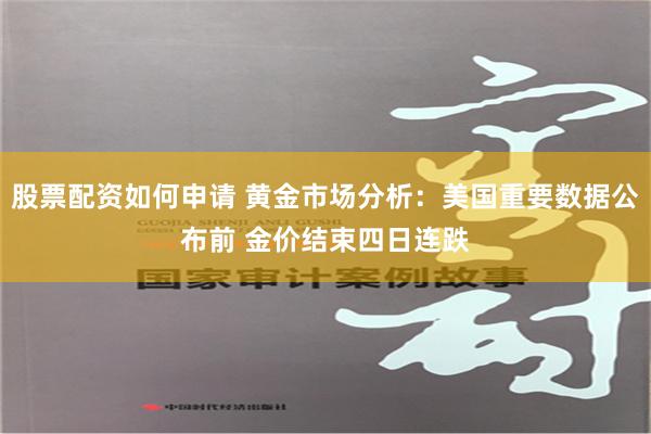 股票配资如何申请 黄金市场分析：美国重要数据公布前 金价结束四日连跌