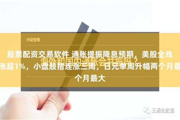 股票配资交易软件 通胀提振降息预期，美股全线收涨超1%，小盘股指连涨三周，日元单周升幅两个月最大