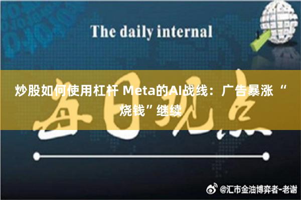 炒股如何使用杠杆 Meta的AI战线：广告暴涨 “烧钱”继续