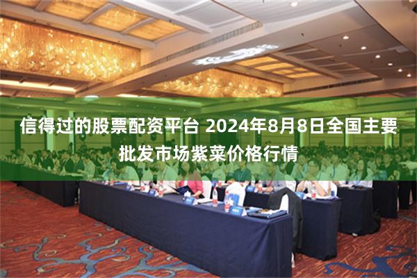 信得过的股票配资平台 2024年8月8日全国主要批发市场紫菜价格行情