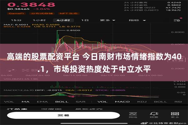 高端的股票配资平台 今日南财市场情绪指数为40.1，市场投资热度处于中立水平