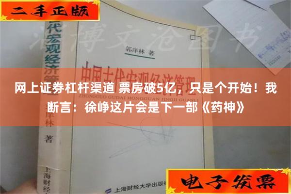 网上证劵杠杆渠道 票房破5亿，只是个开始！我断言：徐峥这片会是下一部《药神》