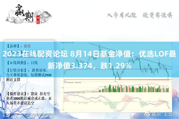 2023在线配资论坛 8月14日基金净值：优选LOF最新净值3.374，跌1.29%