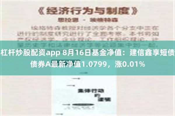 杠杆炒股配资app 8月16日基金净值：建信鑫享短债债券A最新净值1.0799，涨0.01%