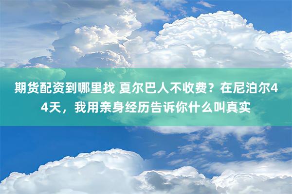 期货配资到哪里找 夏尔巴人不收费？在尼泊尔44天，我用亲身经历告诉你什么叫真实