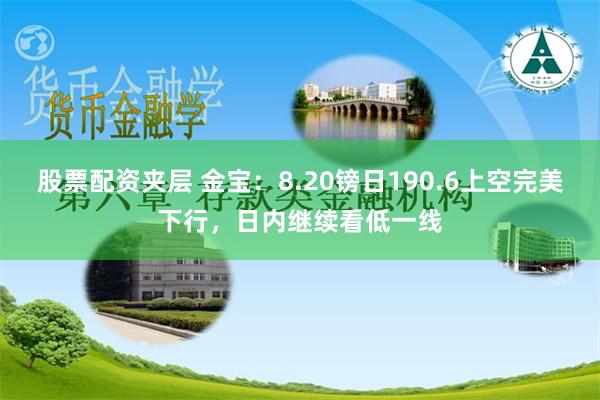 股票配资夹层 金宝：8.20镑日190.6上空完美下行，日内继续看低一线