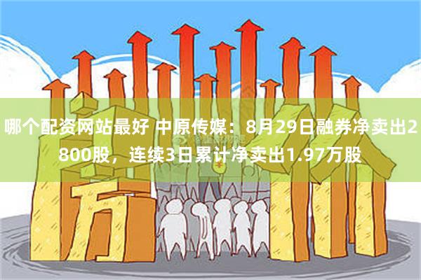 哪个配资网站最好 中原传媒：8月29日融券净卖出2800股，连续3日累计净卖出1.97万股