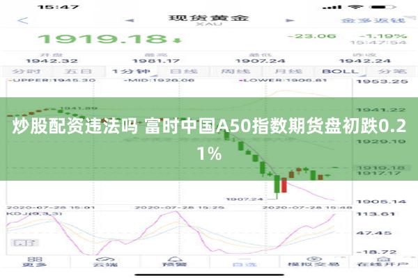 炒股配资违法吗 富时中国A50指数期货盘初跌0.21%