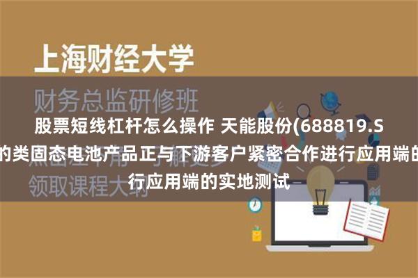 股票短线杠杆怎么操作 天能股份(688819.SH)：公司的类固态电池产品正与下游客户紧密合作进行应用端的实地测试