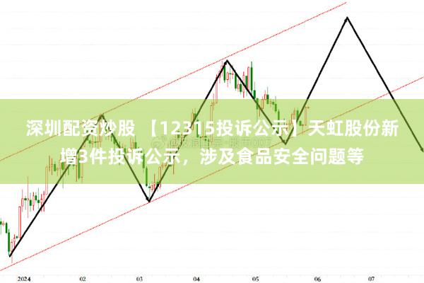 深圳配资炒股 【12315投诉公示】天虹股份新增3件投诉公示，涉及食品安全问题等