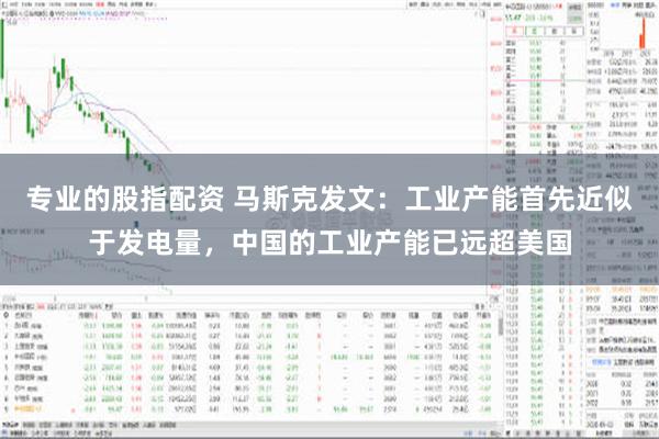 专业的股指配资 马斯克发文：工业产能首先近似于发电量，中国的工业产能已远超美国