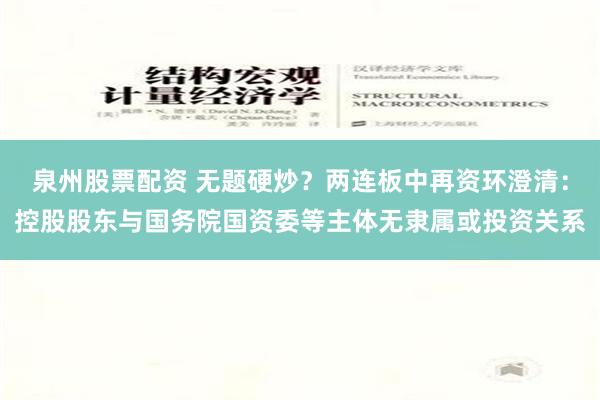 泉州股票配资 无题硬炒？两连板中再资环澄清：控股股东与国务院国资委等主体无隶属或投资关系