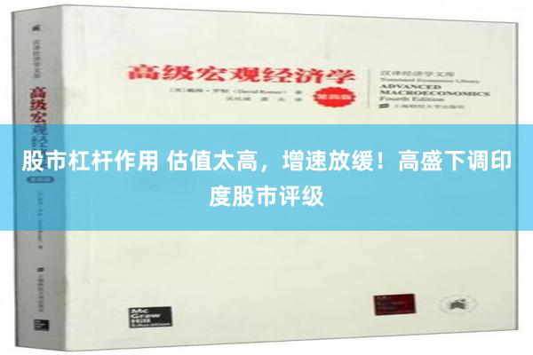 股市杠杆作用 估值太高，增速放缓！高盛下调印度股市评级