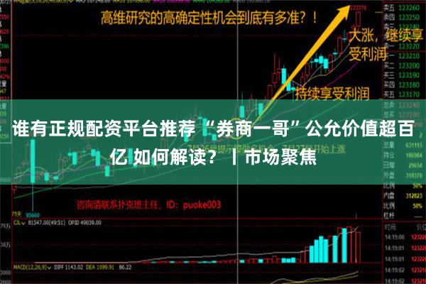 谁有正规配资平台推荐 “券商一哥”公允价值超百亿 如何解读？丨市场聚焦