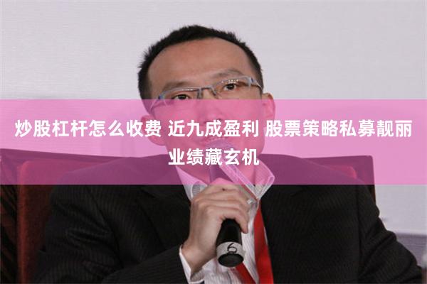 炒股杠杆怎么收费 近九成盈利 股票策略私募靓丽业绩藏玄机