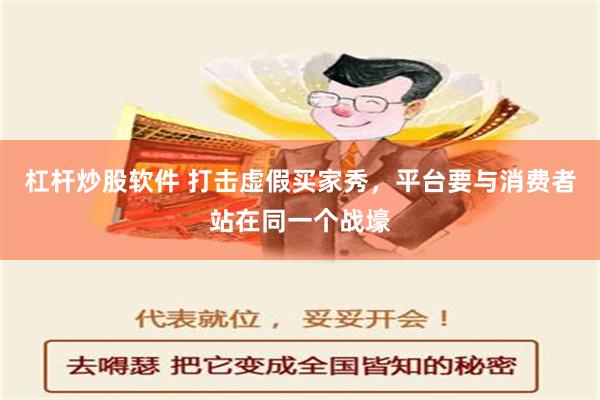 杠杆炒股软件 打击虚假买家秀，平台要与消费者站在同一个战壕