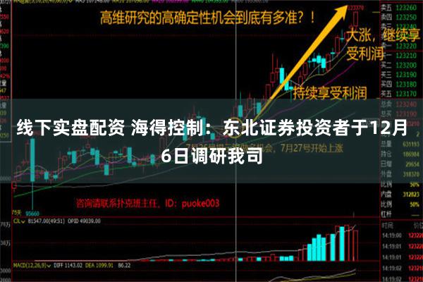 线下实盘配资 海得控制：东北证券投资者于12月6日调研我司