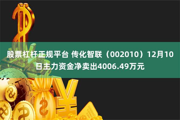 股票杠杆正规平台 传化智联（002010）12月10日主力资金净卖出4006.49万元