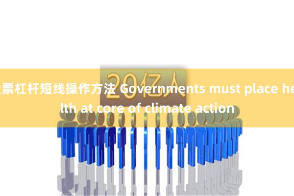 股票杠杆短线操作方法 Governments must place health at core of climate action