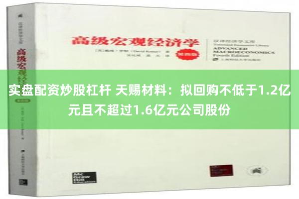 实盘配资炒股杠杆 天赐材料：拟回购不低于1.2亿元且不超过1.6亿元公司股份