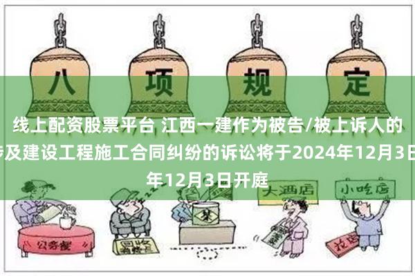 线上配资股票平台 江西一建作为被告/被上诉人的2起涉及建设工程施工合同纠纷的诉讼将于2024年12月3日开庭