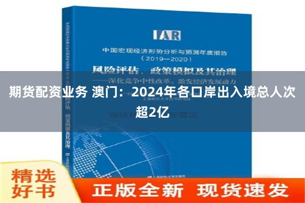 期货配资业务 澳门：2024年各口岸出入境总人次超2亿