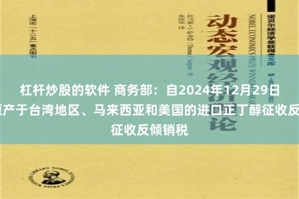 杠杆炒股的软件 商务部：自2024年12月29日起 对原产于台湾地区、马来西亚和美国的进口正丁醇征收反倾销税