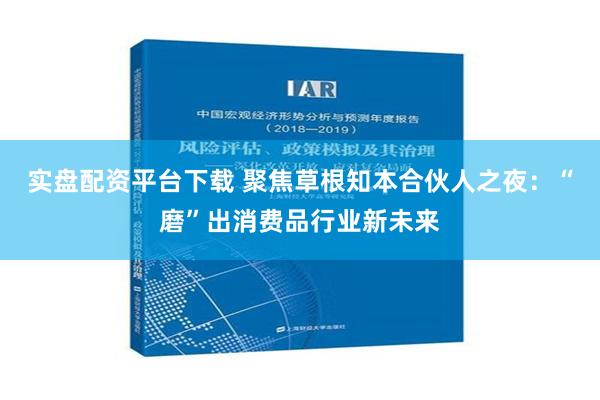 实盘配资平台下载 聚焦草根知本合伙人之夜：“磨”出消费品行业新未来