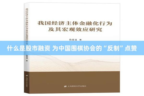 什么是股市融资 为中国围棋协会的“反制”点赞