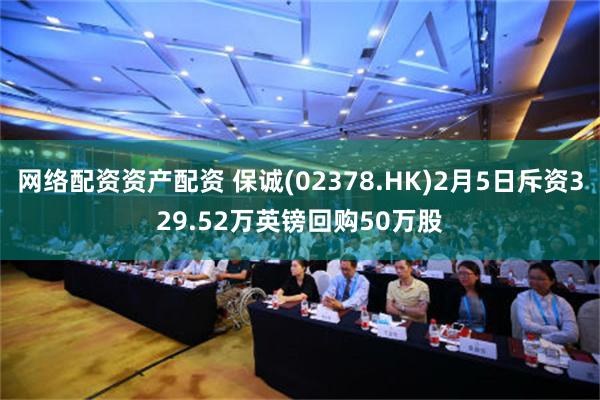 网络配资资产配资 保诚(02378.HK)2月5日斥资329.52万英镑回购50万股